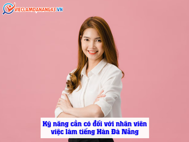ky-nang-can-co-cua-nhan-vien-viec-lam-tieng-han-da-nang