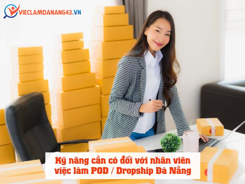 ky-nang-can-co-doi-voi-nhan-vien-viec-lam-pod-dropship-da-nang